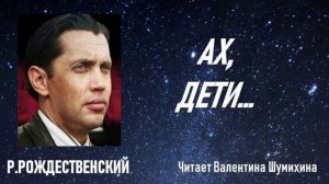 Р.Рождественский «Ах, дети...» Читает Валентина Шумихина.