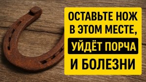 Оставьте нож в этом месте - уйдёт порча и болезни: сильный ритуал от зла