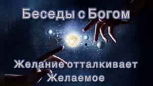 73) Желание отталкивает желаемое. «Беседы с Богом». Книга 1. Нилл Дональд Уолш.