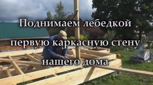 Строим каркасный дом на сваях для проживания своими руками (ч.11)  Подъем первой стены лебедкой