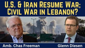 Chas Freeman_ U.S. & Iran Resume War; Israel Attempts to Instigate Civil War in Lebanon