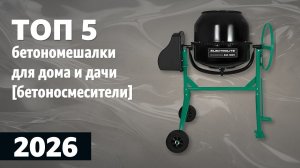 ТОП—5. Лучшие бетономешалки для дома и дачи [бетоносмесители]. Рейтинг 2026 года!