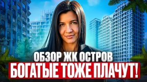 БОГАТЫЕ ТОЖЕ ПЛАЧУТ. ОБЗОР ЖК ОСТРОВ
