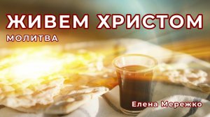 Живем Христом | молитва | Елена Мережко
