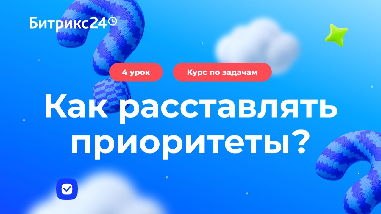 4 урок. Как расставлять приоритеты и не забывать поручения. Курс по задачам в Битрикс24