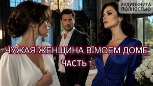 ЧУЖАЯ ЖЕНЩИНА В МОЕМ ДОМЕ | ЧАСТЬ 1 | АУДИОКНИГА ПОЛНОСТЬЮ | ЛЮБОВНЫЙ РОМАН