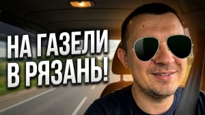 Поездка в Рязань на цельнометаллической газели 2705