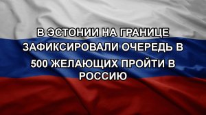 В Эстонии на границе зафиксировали очередь в 500 желающих пройти в Россию