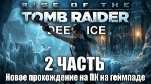 Rise of the Tomb Raider: 20 Year Celebration — 2 часть прохождение на ПК на геймпаде (джойстике)