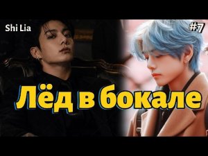 ЛЁД В БОКАЛЕ  / 7 часть  /  Shi Lia  /  Озвучка фанфика  #вигуки #фанфик
