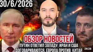 ОБЗОР НОВОСТЕЙ 30_6_2026 ПУТИН ОТВЕТИЛ ЗАПАДУ, ИРАН И США ДОГОВАРИВАЮТСЯ