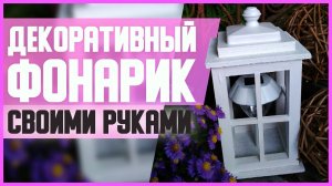 ДЕКОРАТИВНЫЙ ФОНАРИК // DIY, Своими руками // Мастер-класс (МК)