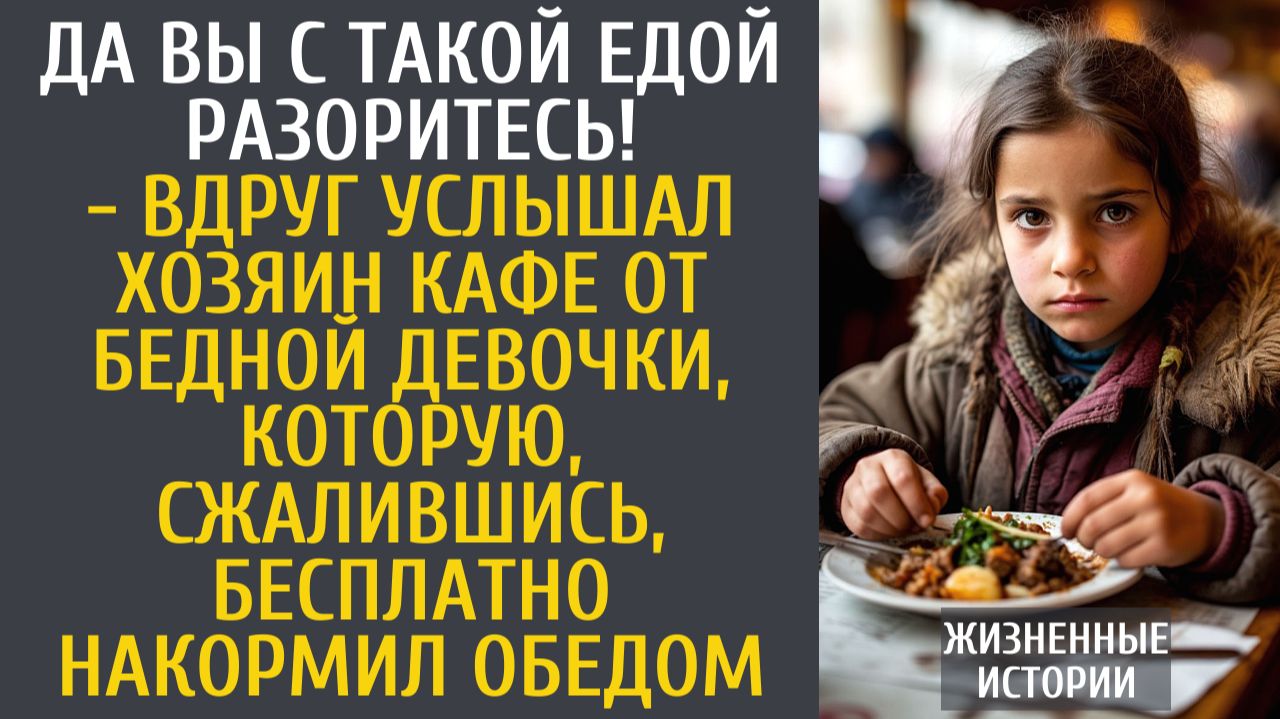 Истории из жизни Да Вы с такой едой разоритесь! - вдруг услышал хозяин кафе от бедной девочки... смотреть онлайн