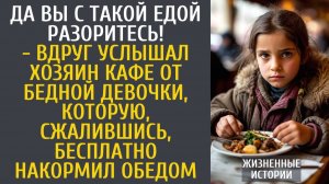 Истории из жизни Да Вы с такой едой разоритесь! - вдруг услышал хозяин кафе от бедной девочки...