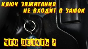 Ключ зажигания не входит в замок Что делать