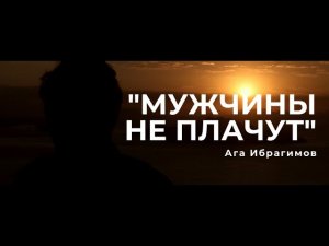«Мужчины не плачут» Ага Ибрагимов