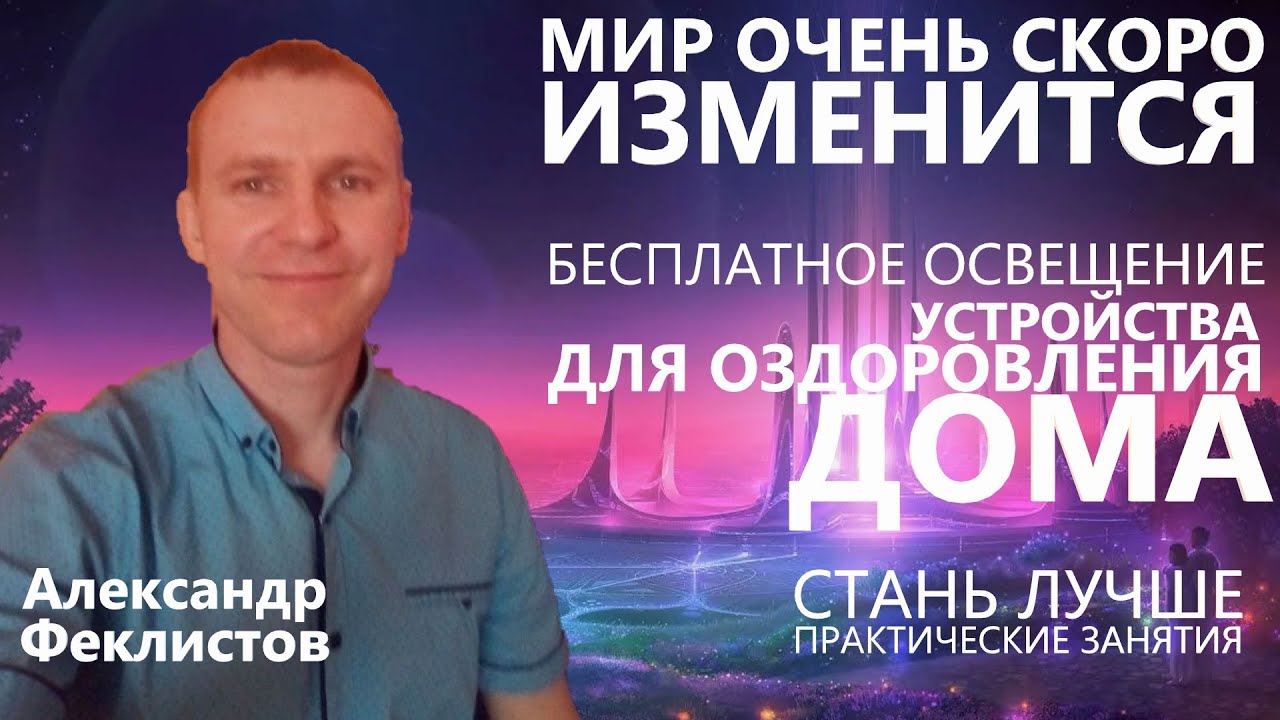 Мир скоро изменится. Бесплатное освещение. Оздоровление дома. Александр Феклистов