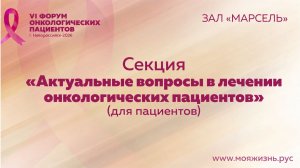 Зал «Марсель». Секция «Актуальные вопросы в лечении онкологических пациентов»»(для пациентов). ч1