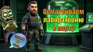 ОСМАТРИВАЕМ ЛОКАЦИЮ ЛАБОРАТОРИЯ В ПОРТУ МИРА Last Day | Ласт Дей | LDoE