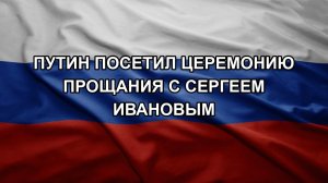 Путин посетил церемонию прощания с Сергеем Ивановым