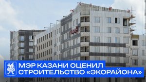Мэр Казани оценил строительство «Экорайона»