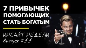 💡 7 ПРИВЫЧЕК КОТОРЫЕ ПОМОГУТ СТАТЬ БОГАТЫМ - ИНСАЙТ НЕДЕЛИ. ВЫПУСК 11
