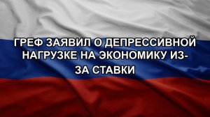 Греф заявил о депрессивной нагрузке на экономику из-за ставки