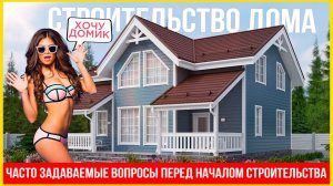 Строительство дома. Часто задаваемые вопросы перед началом строительства.