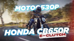 Обзор Honda CB650R 2024 с роботизированной коробкой E-Clutch