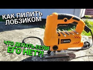 Как пилить лобзиком?! Какие пилки использовать?! И что делать если его нет?