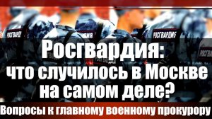 Росгвардия: что случилось в Москве на самом деле? Вопросы к главному военному прокурору