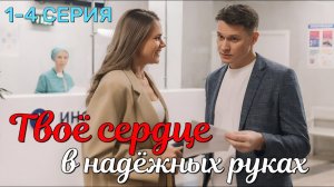 Твоё сердце в надёжных руках 1 - 4 серия (2026) Премьера | Мелодрама | Dомашний | Содержание серий