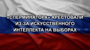 «Сперминатора» арестовали из-за искусственного интеллекта на выборах