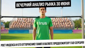 Вечерний анализ рынка 30 июня. Рост индекса и его слив! Памп валюты продолжается! Газ! Серебро!