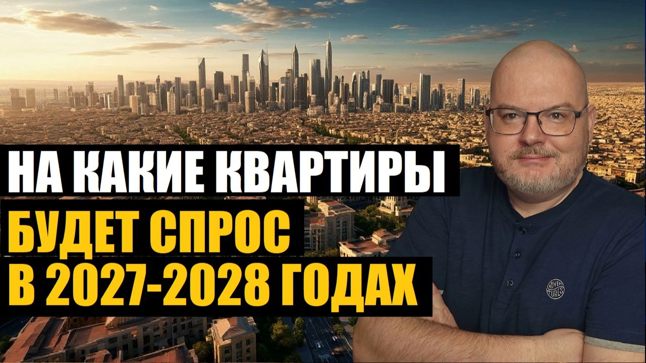 КАКИЕ КВАРТИРЫ БУДУТ ВОСТРЕБОВАНЫ В 2027-2028 ГОДАХ?