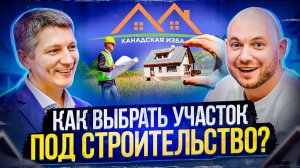 КАК ВЫБРАТЬ УЧАСТОК ДЛЯ СТРОИТЕЛЬСТВА ДОМА В ПОДМОСКОВЬЕ | КАНАДСКАЯ ИЗБА