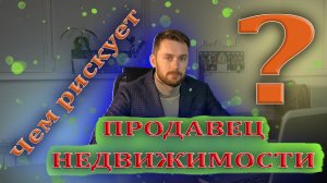 Риски и ошибки продавца при продаже недвижимости. Чем рискует и как обезопасить себя?