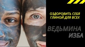 ОЗДОРОВИТЬ СЕБЯ ГЛИНОЙ ДЛЯ ВСЕХ.  ВЕДЬМИНА ИЗБА ИНГА ХОСРОЕВА.