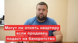 Могут ли отнять квартиру если продавец подаст на банкротство