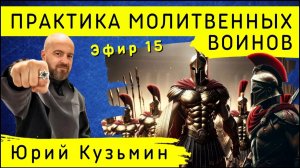 Практика молитвенных воинов | Эфир 15 | Юрий Кузьмин
