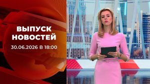 Выпуск новостей в 18:00 от 30.06.2026