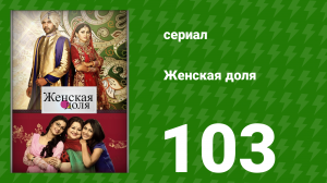 Женская доля 103 серия (сериал, 2014)