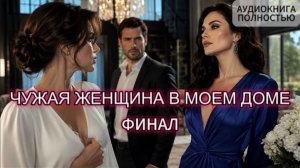 ЧУЖАЯ ЖЕНЩИНА В МОЕМ ДОМЕ | ФИНАЛ | АУДИОКНИГА ПОЛНОСТЬЮ | ЛЮБОВНЫЙ РОМАН