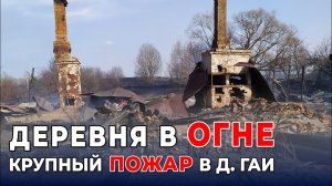 Деревня Гаи в огне! Крупный пожар.