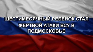 Шестимесячный ребенок стал жертвой атаки ВСУ в Подмосковье