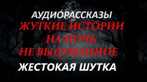 СТРАШНЫЕ РАССКАЗЫ НА НОЧЬ-ЖЕСТОКАЯ ШУТКА