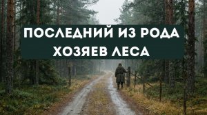 ПОСЛЕДНИЙ ИЗ РОДА ХОЗЯЕВ ЛЕСА | РАССКАЗ