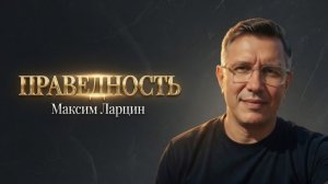 Праведность - Максим Ларцин 28.06.26