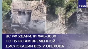 ВС РФ ударили ФАБ-3000 по пунктам временной дислокации ВСУ у Орехова