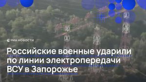 Российские военные ударили по линии электропередачи ВСУ в Запорожье